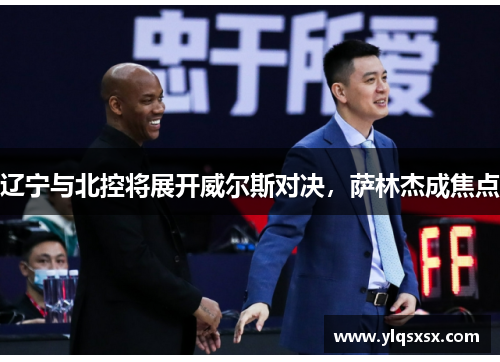 辽宁与北控将展开威尔斯对决，萨林杰成焦点